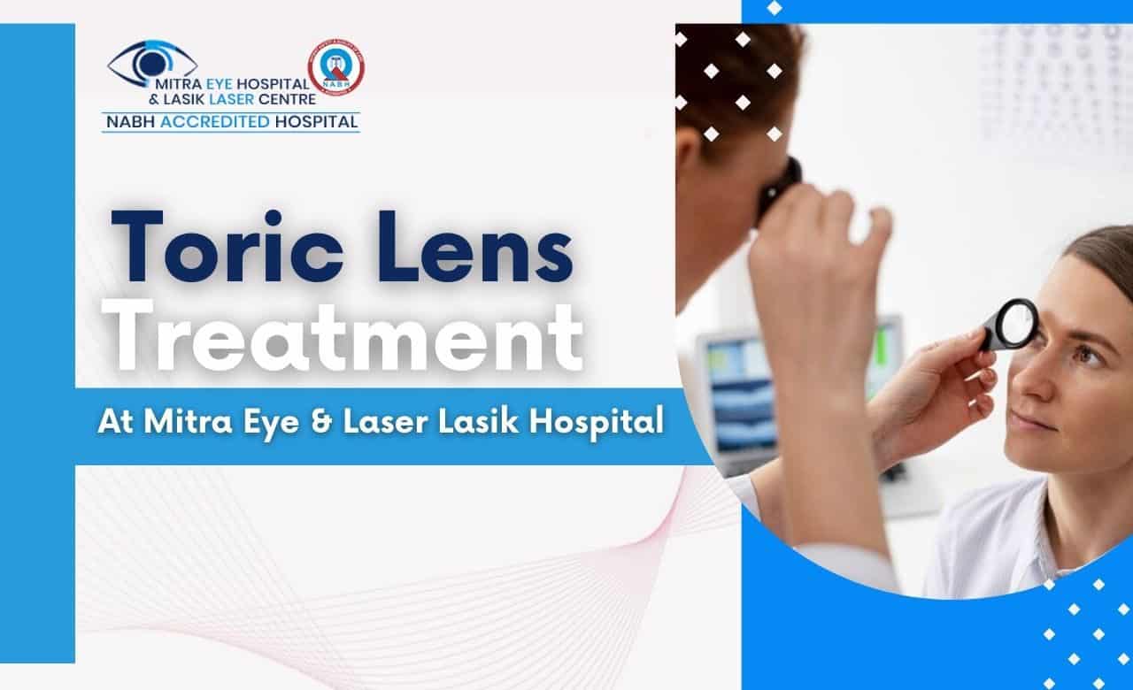 Toric Lens Treatment At Mitra Eye & Laser Lasik Hospital