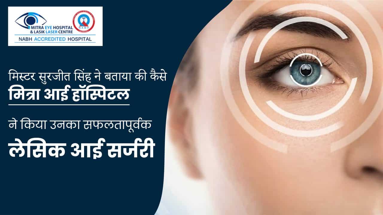 मिस्टर सुरजीत सिंह ने बताया की कैसे मित्रा आई हॉस्पिटल ने किया उनका सफलतापूर्वक लेसिक आई सर्जरी