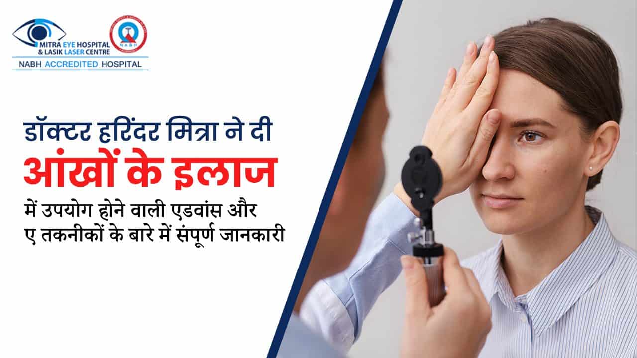 डॉक्टर हरिंदर मित्रा ने दी आंखों के इलाज में उपयोग होने वाली एडवांस और नए तकनीकों के बारे में संपूर्ण जानकारी