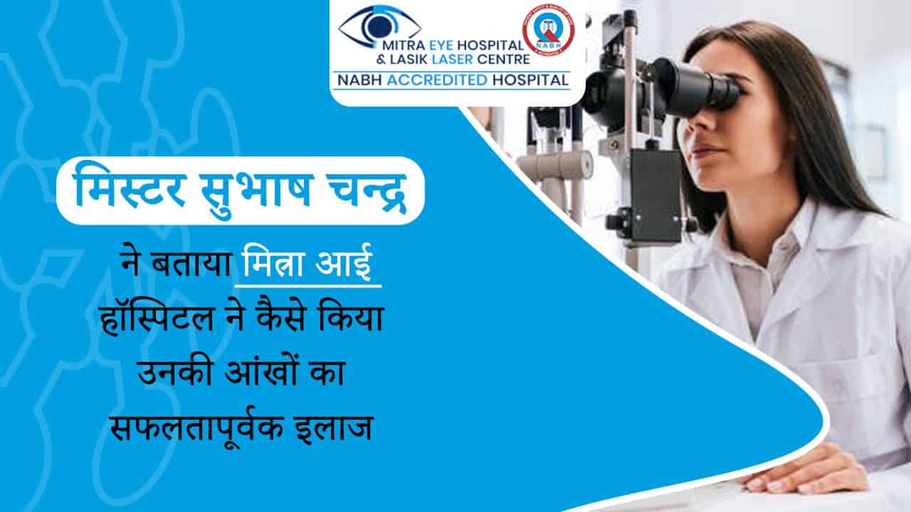 मिस्टर सुभाष चन्द्र ने बताया मित्रा आई हॉस्पिटल ने कैसे किया उनकी आंखों का सफलतापूर्वक इलाज